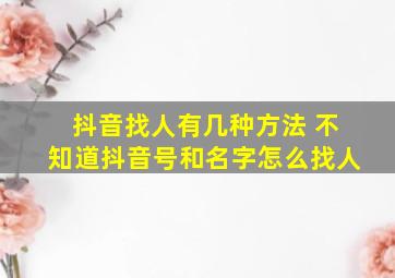 抖音找人有几种方法 不知道抖音号和名字怎么找人